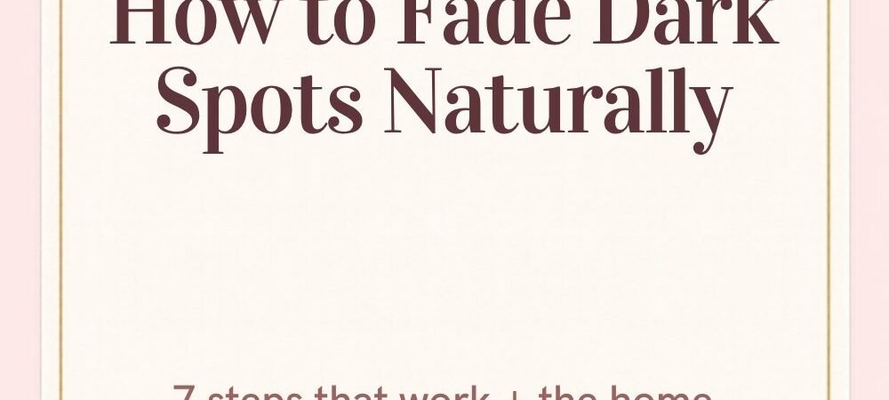 How to Fade Dark Spots Naturally: 7 Steps That Work (Plus the Home Remedies to Skip)